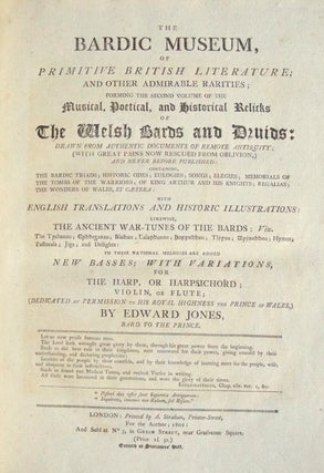 Musical and Poetical Relicks of the Welsh Bards: Preserved by Tradition, and Authentic Manuscripts, From Remote Antiquity; never before published. To the Tunes Are Added Variations for the Harp, Harpsichord, Violin, or Flute. With a choice collection of the Pennillion, Epigrammatic Stanzas, or, Native Pastoral Sonnets of Wales, with English Translations. Likewise a History of the Bards from the earliest period to the present time: and an account of their Music, Poetry, and Musical Instruments, with a delineation of the latter, dedicated, by permission, to His Royal Highness The Prince of Wales