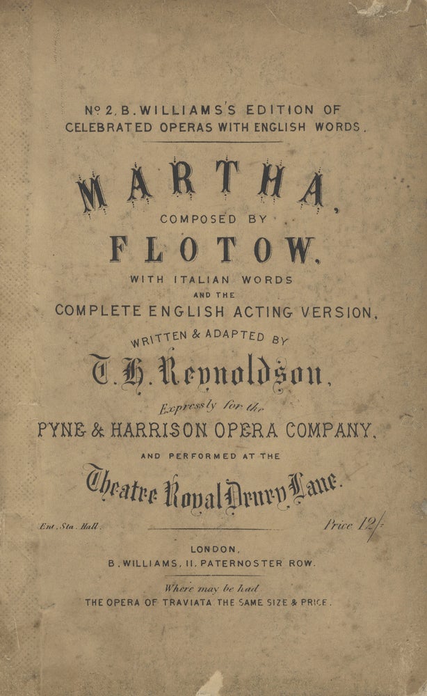 Item #27777 Martha... with Italian Words and the Complete English Acting Version, Written & Adapted by T. H. Reynoldson, Expressly for the Pyne & Harrison Opera Company, and Performed at the Theatre Royal Drury Lane... Price 12/=... No. 2. B. Williams's Edition of Celebrated Operas with English Words. [Piano-vocal score]. Friedrich von FLOTOW.