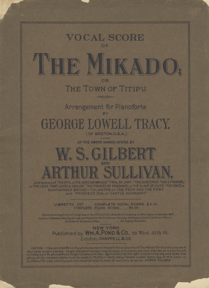 Item #28033 The Mikado; or The Town of Titipu. Arrangement for Pianoforte by George Lowell Tracy (of Boston, U.S.A.) of the Above Named Opera by W. S. Gilbert and Arthur Sullivan. Joint Authors of "Thespis; or, The Gods Grown Old:" - "Trial by Jury:" - "The Sorcerer:" - "H.M.S. Pinafore; or, The Lass that Loved a Sailor:" "The Pirates of Penzance; or, The Slave of Duty;" - "Patience; or, Bunthorne's Bride;" - "Iolanthe; or, The Peer and the Peri;" and "Princess Ida; or Castle Adamant" Arthur SULLIVAN.