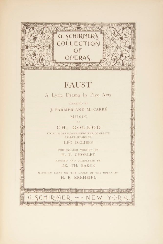 Item #28828 Faust A Lyric Drama in Five Acts Libretto by J. Barbier and M. Carré ... Vocal Score (Containing the Complete Ballet-Music) by Léo Delibes The English Version by H. T. Chorley Revised and Completed by Dr. Th. Baker With an Essay on the Story of the Opera by H. E. Krehbiel ... G. Schirmer's Collection of Operas. [Piano-vocal score]. Charles GOUNOD.